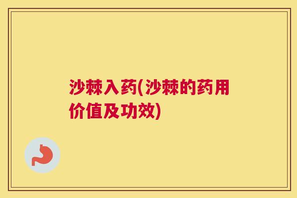 沙棘入药(沙棘的药用价值及功效)