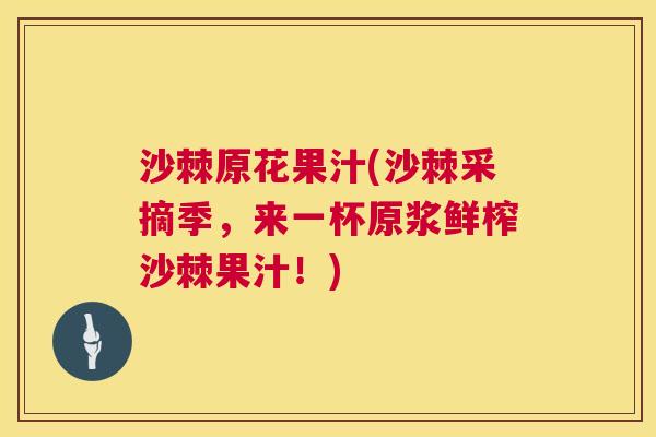 沙棘原花果汁(沙棘采摘季,来一杯原浆鲜榨沙棘果汁!) 沙棘原花果汁(沙棘采摘季,来一杯原浆鲜榨沙棘果汁!)