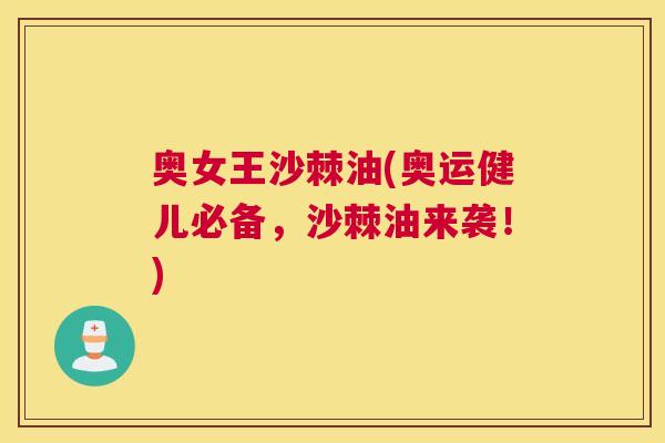 奥女王沙棘油(奥运健儿必备，沙棘油来袭！)