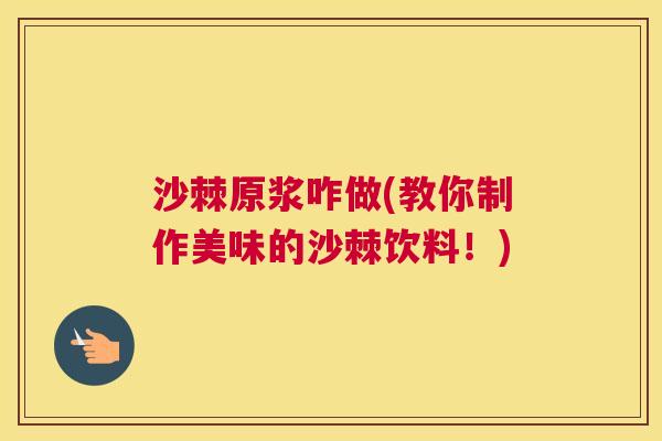 沙棘原浆咋做(教你制作美味的沙棘饮料！)