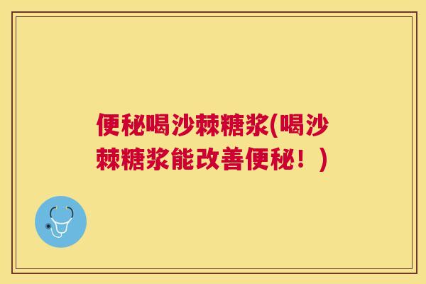 便秘喝沙棘糖浆(喝沙棘糖浆能改善便秘！)