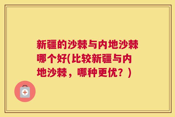 新疆的沙棘与内地沙棘哪个好(比较新疆与内地沙棘，哪种更优？)