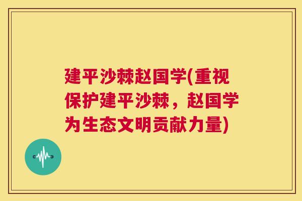 建平沙棘赵国学(重视保护建平沙棘，赵国学为生态文明贡献力量)