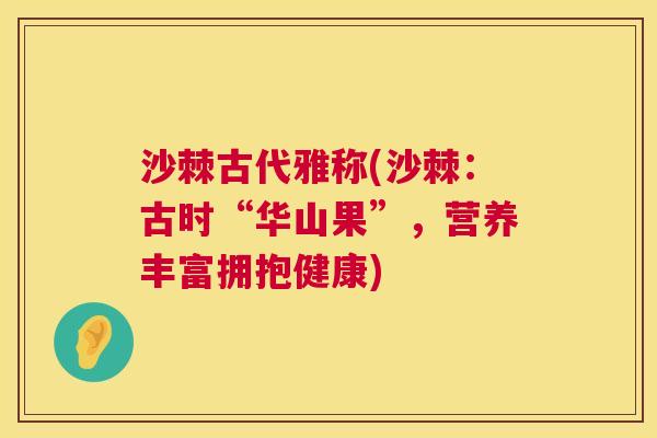 沙棘古代雅称(沙棘：古时“华山果”，营养丰富拥抱健康)