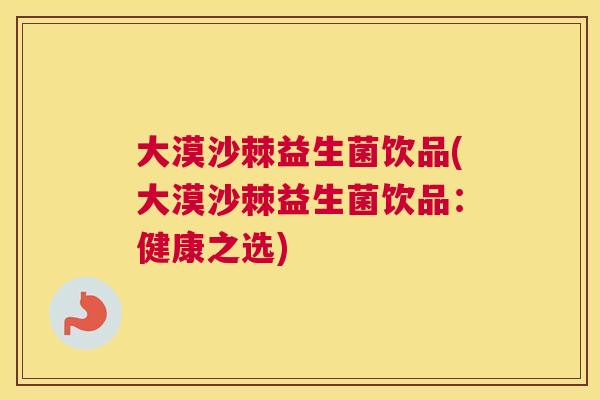 大漠沙棘益生菌饮品(大漠沙棘益生菌饮品：健康之选)