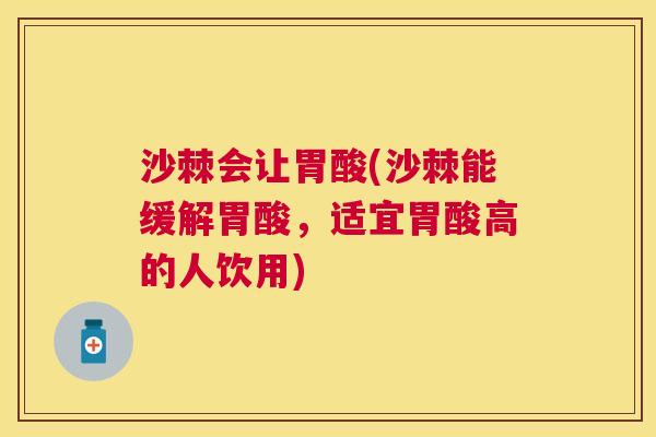 沙棘会让胃酸(沙棘能缓解胃酸，适宜胃酸高的人饮用)