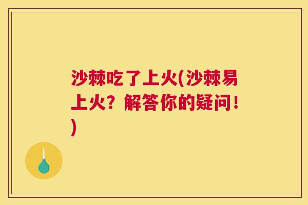 沙棘吃了上火(沙棘易上火？解答你的疑问！)