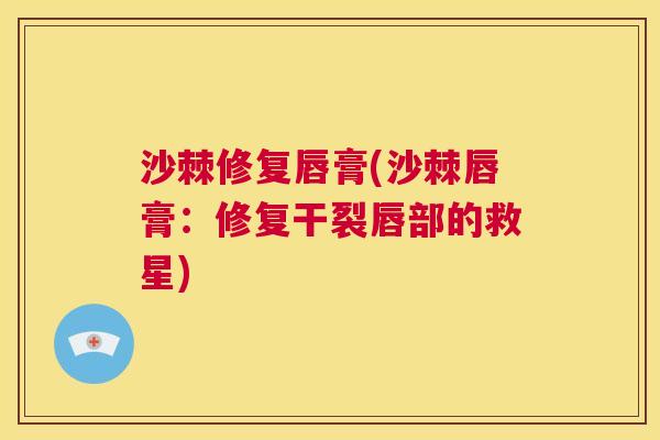 沙棘修复唇膏(沙棘唇膏：修复干裂唇部的救星)