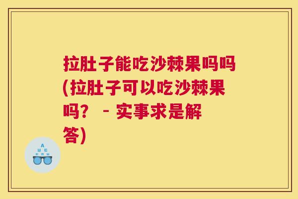 拉肚子能吃沙棘果吗吗(拉肚子可以吃沙棘果吗？ - 实事求是解答)