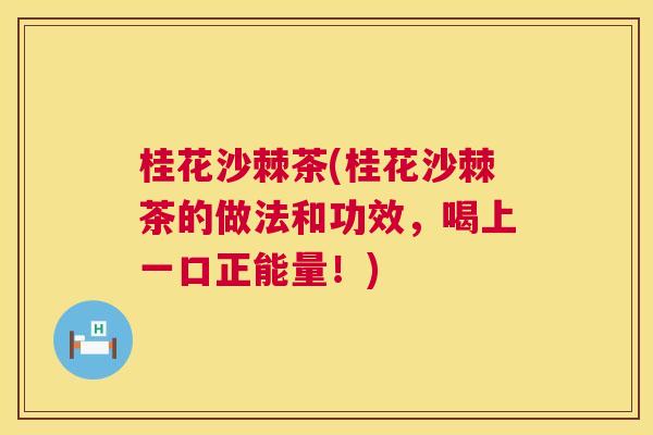 桂花沙棘茶(桂花沙棘茶的做法和功效，喝上一口正能量！)