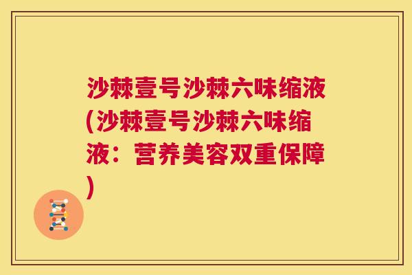沙棘壹号沙棘六味缩液(沙棘壹号沙棘六味缩液：营养美容双重保障)