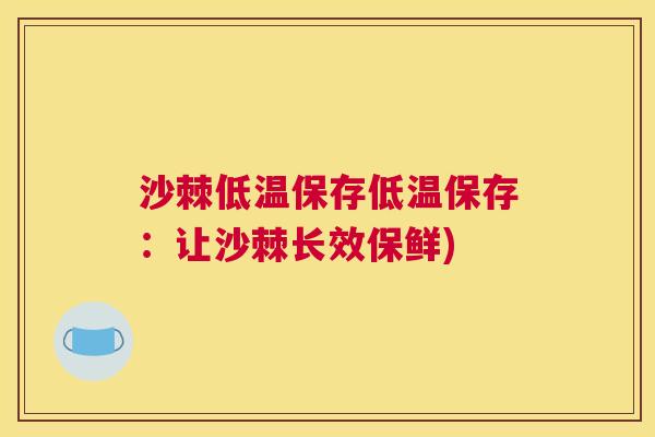 沙棘低温保存低温保存：让沙棘长效保鲜)