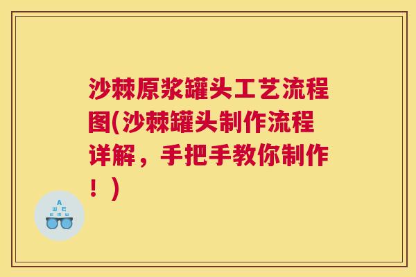 沙棘原浆罐头工艺流程图(沙棘罐头制作流程详解，手把手教你制作！)