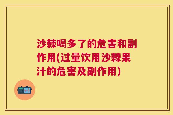 沙棘喝多了的危害和副作用(过量饮用沙棘果汁的危害及副作用)