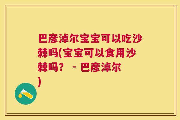 巴彦淖尔宝宝可以吃沙棘吗(宝宝可以食用沙棘吗？ - 巴彦淖尔)