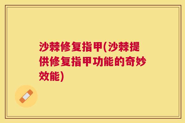 沙棘修复指甲(沙棘提供修复指甲功能的奇妙效能)