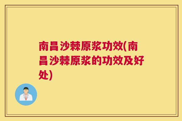 南昌沙棘原浆功效(南昌沙棘原浆的功效及好处)