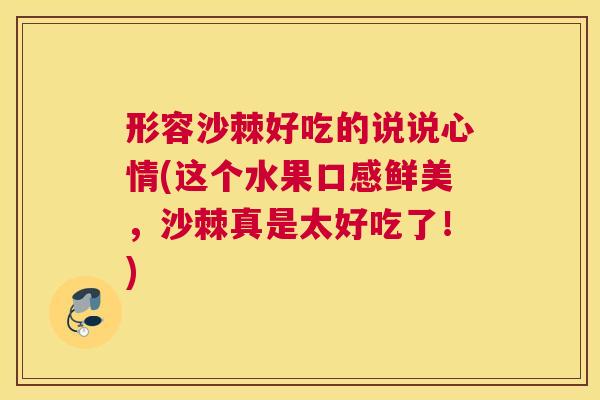 形容沙棘好吃的说说心情(这个水果口感鲜美，沙棘真是太好吃了！)