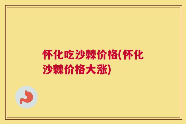 怀化吃沙棘价格(怀化沙棘价格大涨)