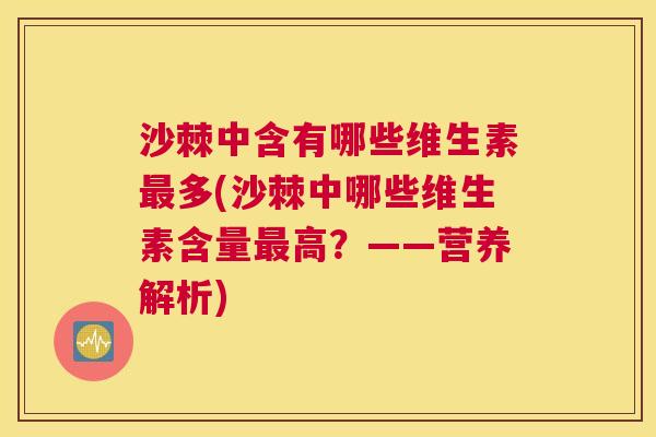 沙棘中含有哪些维生素最多(沙棘中哪些维生素含量最高？——营养解析)