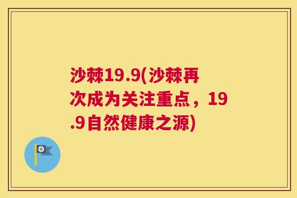 沙棘19.9(沙棘再次成为关注重点，19.9自然健康之源)