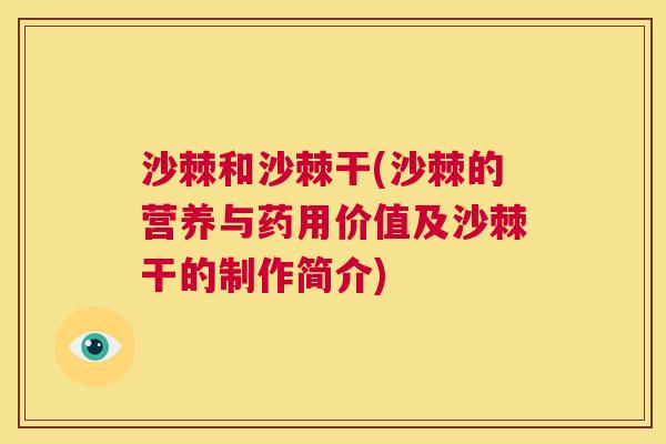 沙棘和沙棘干(沙棘的营养与药用价值及沙棘干的制作简介)