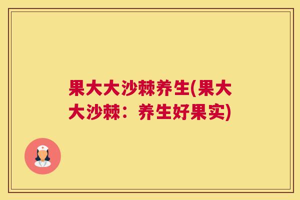 果大大沙棘养生(果大大沙棘：养生好果实)