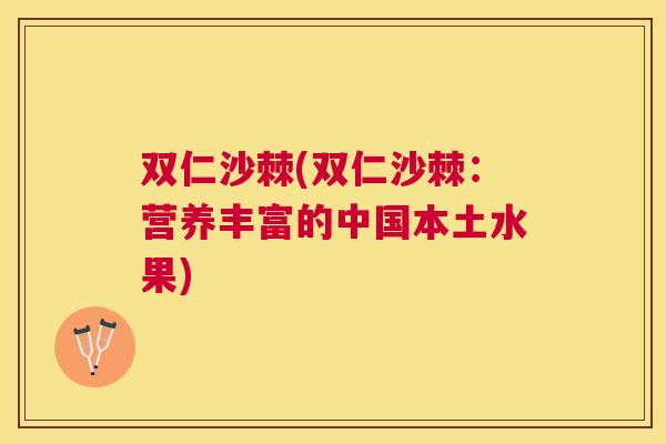 双仁沙棘(双仁沙棘：营养丰富的中国本土水果)