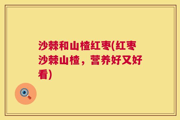 沙棘和山楂红枣(红枣沙棘山楂，营养好又好看)