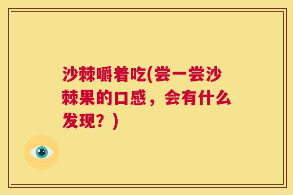 沙棘嚼着吃(尝一尝沙棘果的口感，会有什么发现？)
