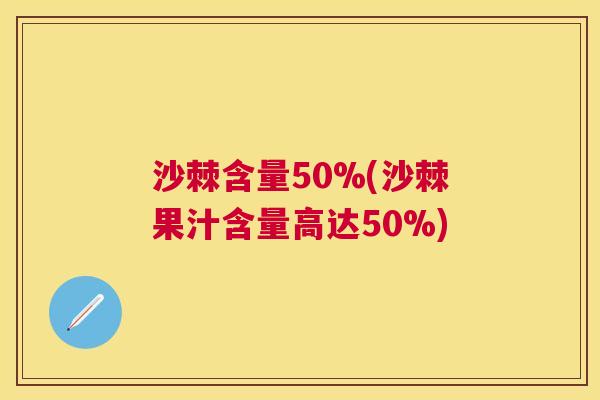 沙棘含量50%(沙棘果汁含量高达50%)