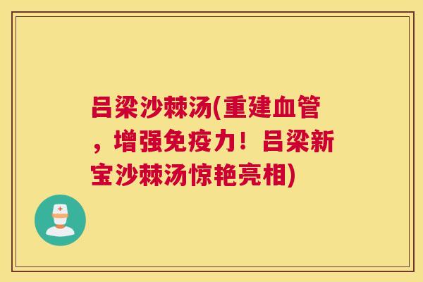 吕梁沙棘汤(重建血管，增强免疫力！吕梁新宝沙棘汤惊艳亮相)