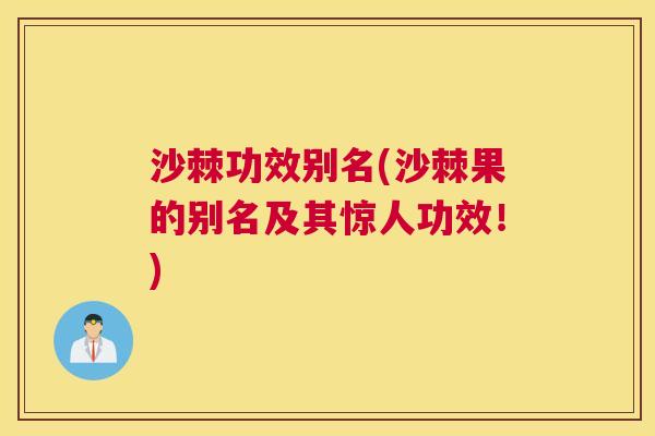 沙棘功效别名(沙棘果的别名及其惊人功效！)