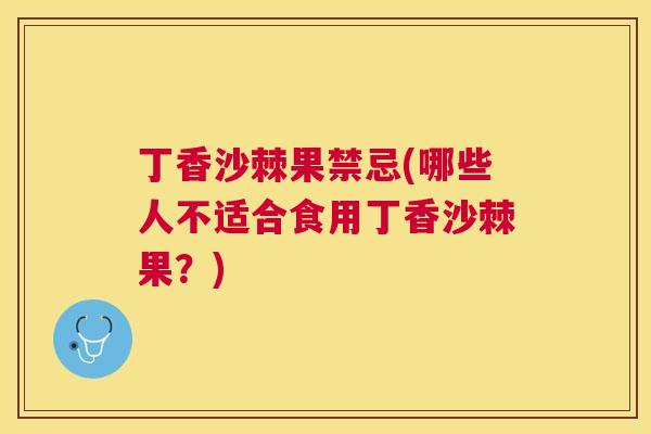 丁香沙棘果禁忌(哪些人不适合食用丁香沙棘果？)