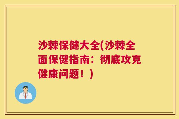 沙棘保健大全(沙棘全面保健指南：彻底攻克健康问题！)