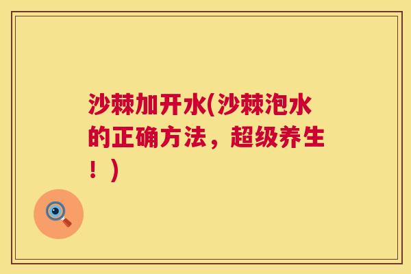 沙棘加开水(沙棘泡水的正确方法，超级养生！)