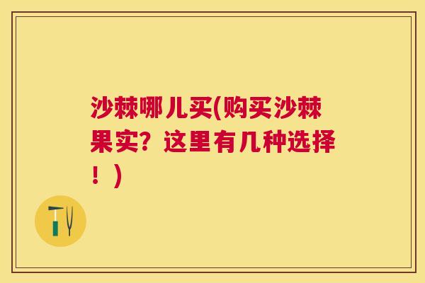 沙棘哪儿买(购买沙棘果实？这里有几种选择！)