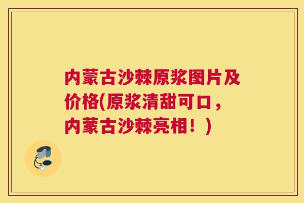 内蒙古沙棘原浆图片及价格(原浆清甜可口，内蒙古沙棘亮相！)