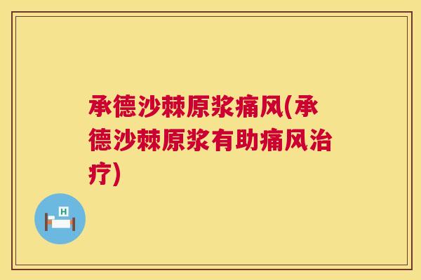 承德沙棘原浆痛风(承德沙棘原浆有助痛风治疗)
