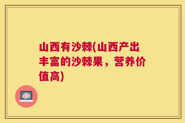 山西有沙棘(山西产出丰富的沙棘果，营养价值高)