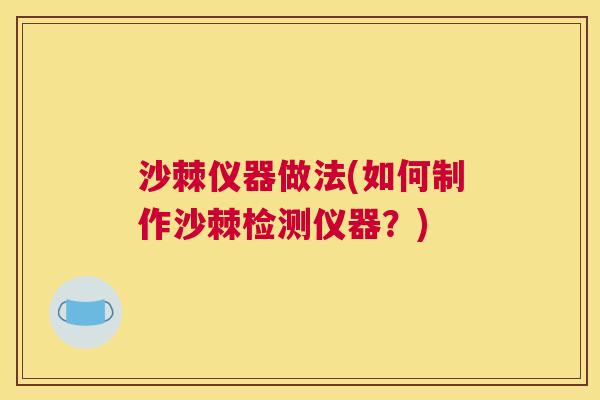沙棘仪器做法(如何制作沙棘检测仪器？)
