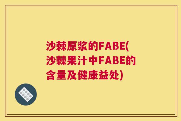 沙棘原浆的FABE(沙棘果汁中FABE的含量及健康益处)