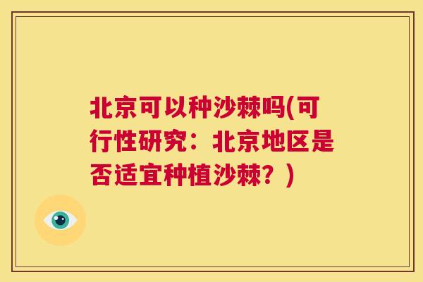 北京可以种沙棘吗(可行性研究：北京地区是否适宜种植沙棘？)