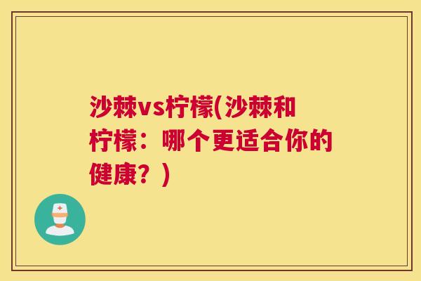 沙棘vs柠檬(沙棘和柠檬：哪个更适合你的健康？)