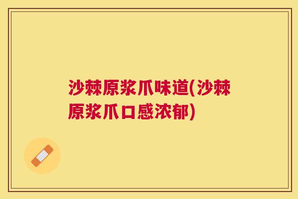 沙棘原浆爪味道(沙棘原浆爪口感浓郁)