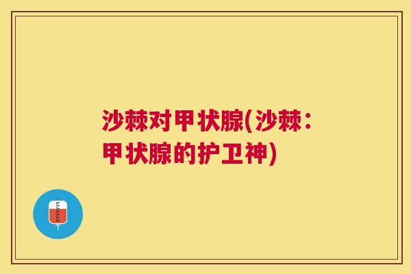 沙棘对甲状腺(沙棘：甲状腺的护卫神)