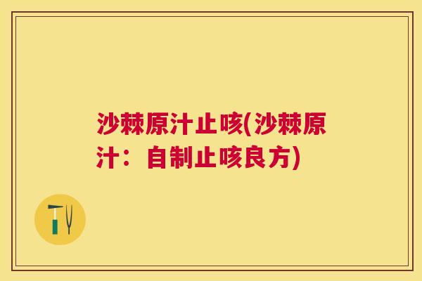 沙棘原汁止咳(沙棘原汁：自制止咳良方)