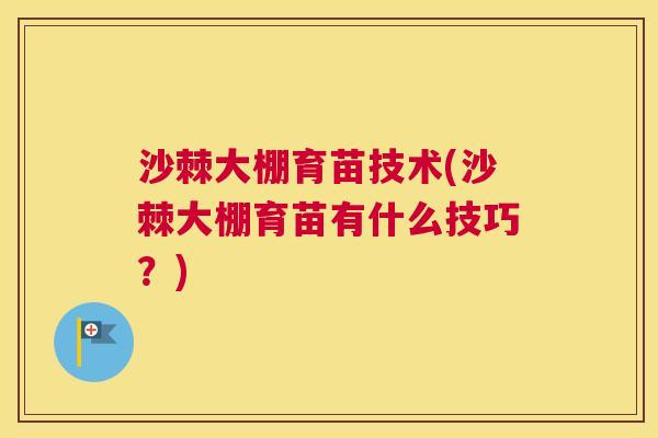 沙棘大棚育苗技术(沙棘大棚育苗有什么技巧？)