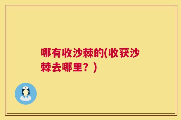 哪有收沙棘的(收获沙棘去哪里？)