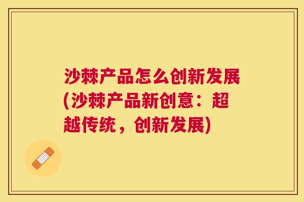沙棘产品怎么创新发展(沙棘产品新创意：超越传统，创新发展)